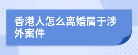 香港人怎么離婚屬于涉外案件