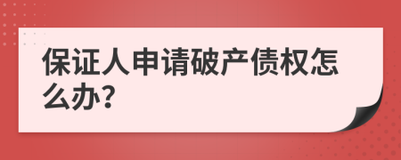保證人申請破產(chǎn)債權(quán)怎么辦？