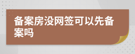 備案房沒網(wǎng)簽可以先備案嗎
