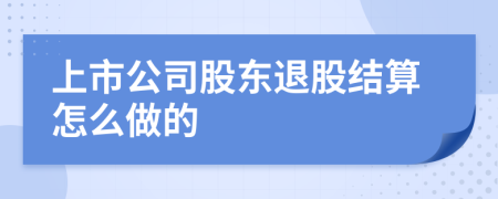 上市公司股東退股結(jié)算怎么做的