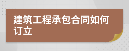 建筑工程承包合同如何訂立