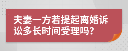 夫妻一方若提起離婚訴訟多長(zhǎng)時(shí)間受理嗎？