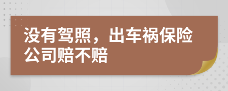 沒有駕照，出車禍保險(xiǎn)公司賠不賠