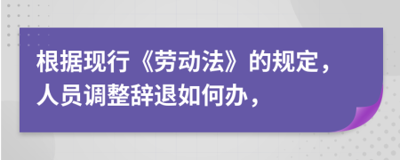 根據(jù)現(xiàn)行《勞動(dòng)法》的規(guī)定，人員調(diào)整辭退如何辦，