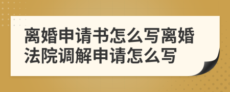 離婚申請書怎么寫離婚法院調解申請怎么寫