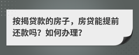 按揭貸款的房子，房貸能提前還款嗎？如何辦理？