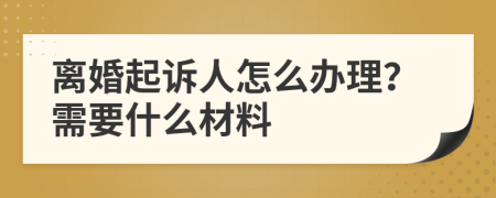 離婚起訴人怎么辦理？需要什么材料