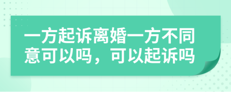 一方起訴離婚一方不同意可以嗎，可以起訴嗎