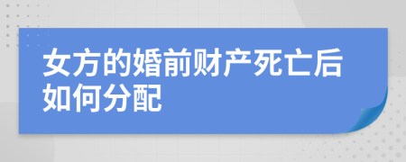 女方的婚前財(cái)產(chǎn)死亡后如何分配
