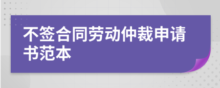 不簽合同勞動(dòng)仲裁申請書范本