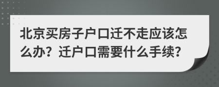 北京買房子戶口遷不走應(yīng)該怎么辦？遷戶口需要什么手續(xù)？