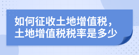 如何征收土地增值稅，土地增值稅稅率是多少