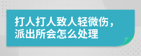 打人打人致人輕微傷，派出所會(huì)怎么處理