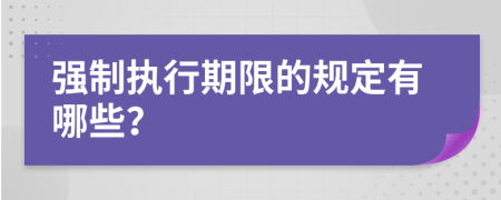 強(qiáng)制執(zhí)行期限的規(guī)定有哪些？