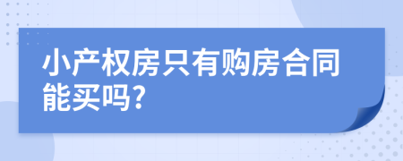 小產(chǎn)權(quán)房只有購房合同能買嗎?