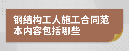 鋼結(jié)構(gòu)工人施工合同范本內(nèi)容包括哪些