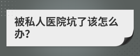 被私人醫(yī)院坑了該怎么辦？