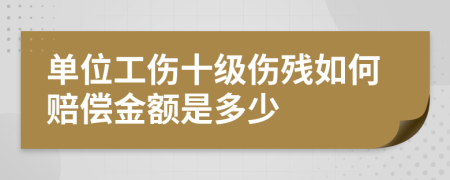 單位工傷十級傷殘如何賠償金額是多少