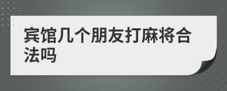 賓館幾個(gè)朋友打麻將合法嗎
