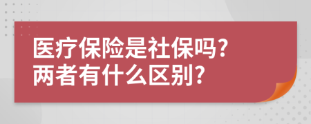 醫(yī)療保險(xiǎn)是社保嗎? 兩者有什么區(qū)別?