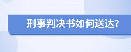 刑事判決書(shū)如何送達(dá)？