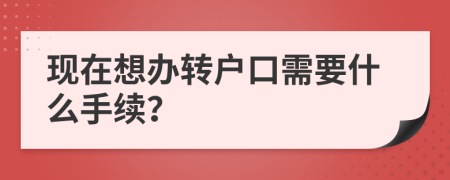 現(xiàn)在想辦轉(zhuǎn)戶口需要什么手續(xù)？