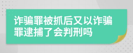 詐騙罪被抓后又以詐騙罪逮捕了會(huì)判刑嗎
