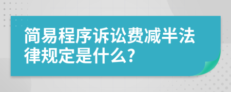 簡易程序訴訟費減半法律規(guī)定是什么?