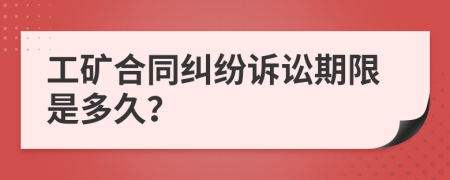 工礦合同糾紛訴訟期限是多久？