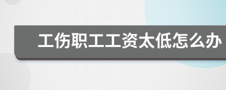 工傷職工工資太低怎么辦