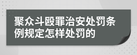 聚眾斗毆罪治安處罰條例規(guī)定怎樣處罰的