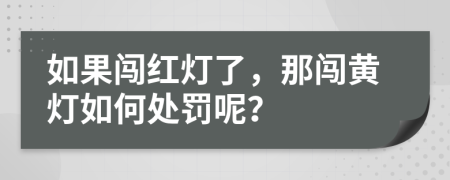 如果闖紅燈了，那闖黃燈如何處罰呢？