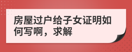 房屋過戶給子女證明如何寫啊，求解