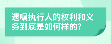 遺囑執(zhí)行人的權(quán)利和義務(wù)到底是如何樣的？