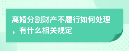 離婚分割財產(chǎn)不履行如何處理，有什么相關(guān)規(guī)定