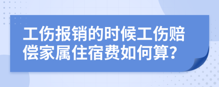 工傷報銷的時候工傷賠償家屬住宿費如何算？