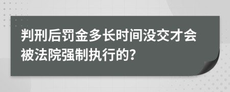 判刑后罰金多長時間沒交才會被法院強制執(zhí)行的？