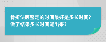 骨折法醫(yī)鑒定的時間最好是多長時間？做了結(jié)果多長時間能出來？