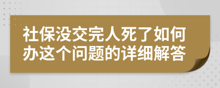 社保沒交完人死了如何辦這個(gè)問題的詳細(xì)解答