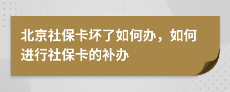 北京社保卡壞了如何辦，如何進(jìn)行社?？ǖ难a(bǔ)辦