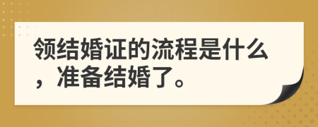 領(lǐng)結(jié)婚證的流程是什么，準(zhǔn)備結(jié)婚了。