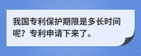 我國專利保護(hù)期限是多長時(shí)間呢？專利申請下來了。
