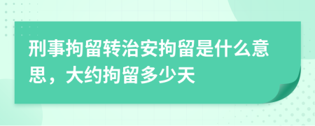 刑事拘留轉(zhuǎn)治安拘留是什么意思，大約拘留多少天
