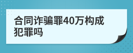 合同詐騙罪40萬構(gòu)成犯罪嗎