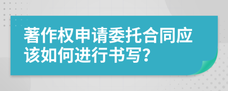 著作權(quán)申請(qǐng)委托合同應(yīng)該如何進(jìn)行書(shū)寫(xiě)？