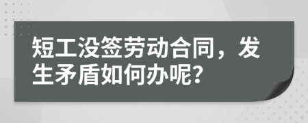 短工沒簽勞動合同，發(fā)生矛盾如何辦呢？