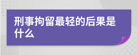 刑事拘留最輕的后果是什么