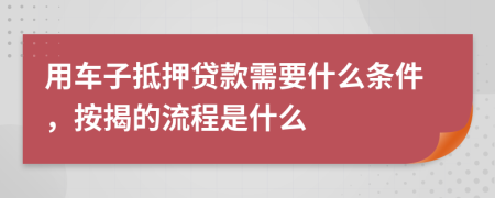 用車子抵押貸款需要什么條件，按揭的流程是什么