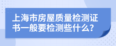 上海市房屋質量檢測證書一般要檢測些什么？