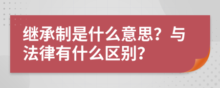 繼承制是什么意思？與法律有什么區(qū)別？